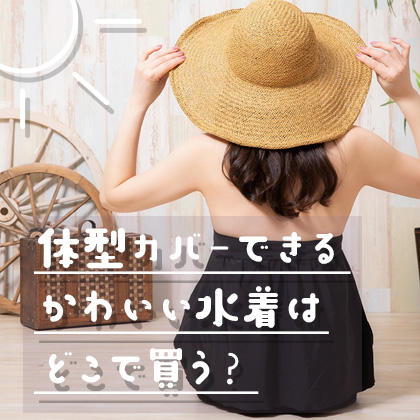 体型カバーできるかわいい水着はどこで買う？