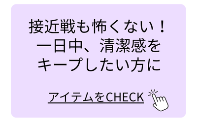 接近戦も怖くない！一日中、清潔感をキープしたい方に