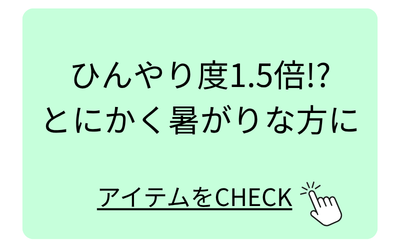 ひんやり度1.5倍！？とにかく暑がりな方に