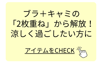 ブラ＋キャミの「2枚重ね」から解放！涼しく過ごしたい方に