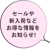 セールや新入荷などお得な情報をお知らせ！