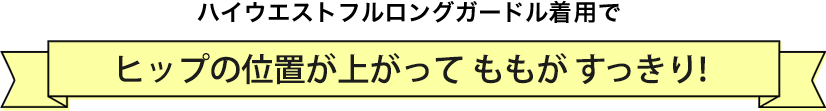 ハイウエストフルロングガードル着用でヒップの位置が上がってももがすっきり!