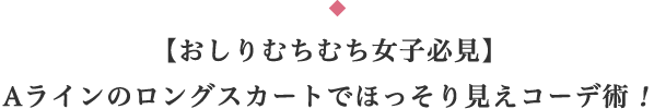 【おしりむちむち女子必見】 Aラインのロングスカートでほっそり見えコーデ術！