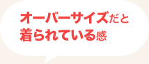 オーバーサイズだと 着られている感 