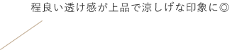 程良い透け感が上品で涼しげな印象に◎