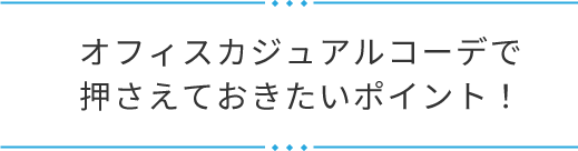 オフィスカジュアルコーデで押さえておきたいポイント！